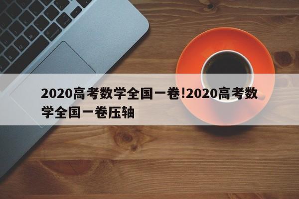 2020高考数学全国一卷!2020高考数学全国一卷压轴