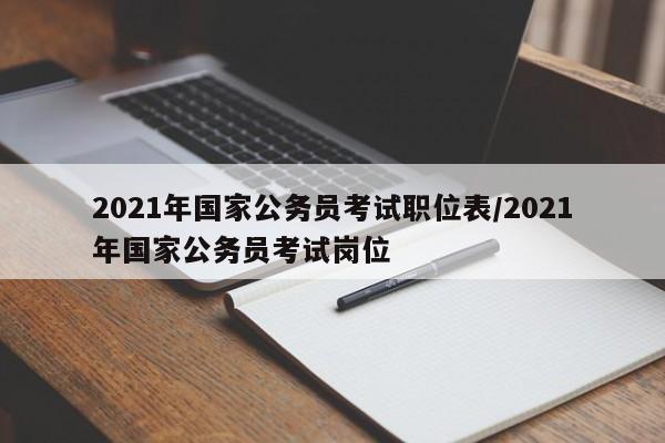 2021年国家公务员考试职位表/2021年国家公务员考试岗位
