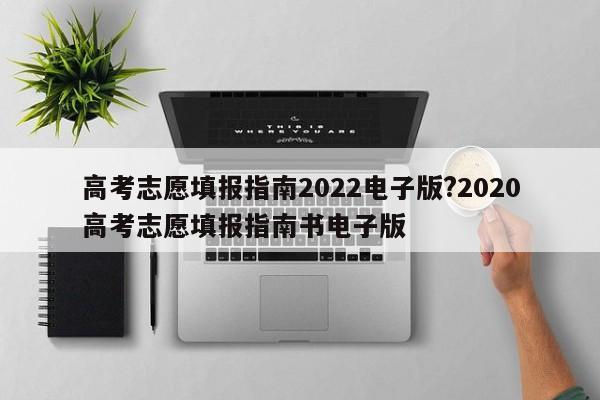 高考志愿填报指南2022电子版?2020高考志愿填报指南书电子版