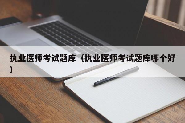 执业医师考试题库(执业医师考试题库哪个好)
