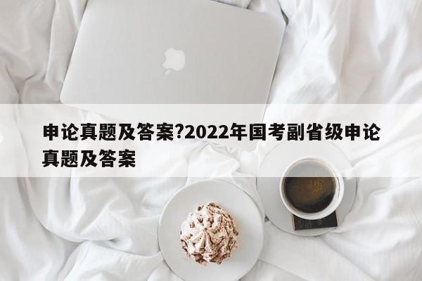 申论真题及答案?2022年国考副省级申论真题及答案