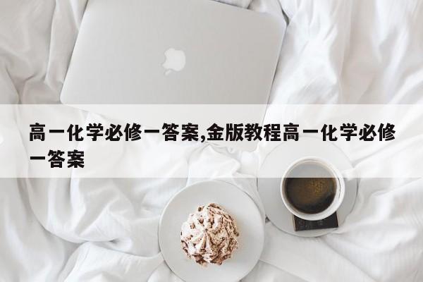 高一化学必修一答案,金版教程高一化学必修一答案