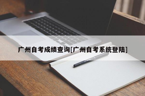 广州自考成绩查询[广州自考系统登陆]