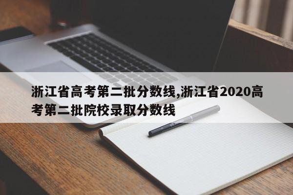 浙江省高考第二批分数线,浙江省2020高考第二批院校录取分数线