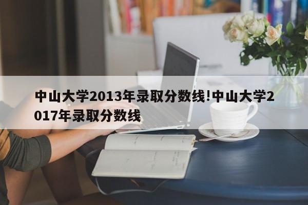 中山大学2013年录取分数线!中山大学2017年录取分数线