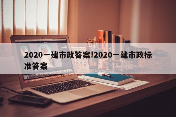2020一建市政答案!2020一建市政标准答案
