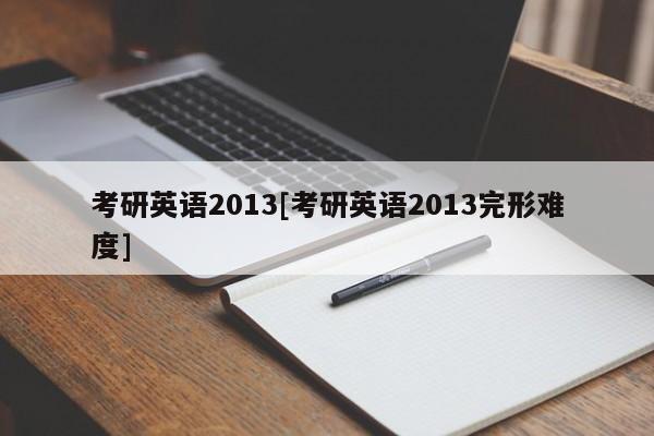 考研英语2013[考研英语2013完形难度]