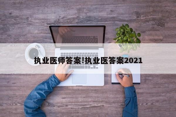 执业医师答案!执业医答案2021