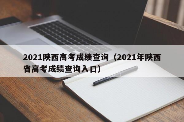 2021陕西高考成绩查询（2021年陕西省高考成绩查询入口）