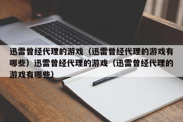 迅雷曾经代理的游戏（迅雷曾经代理的游戏有哪些）迅雷曾经代理的游戏（迅雷曾经代理的游戏有哪些）