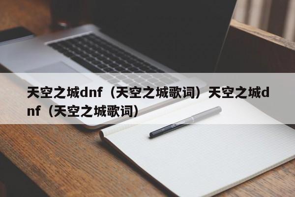 天空之城dnf（天空之城歌词）天空之城dnf（天空之城歌词）