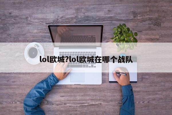 lol欧城?lol欧城在哪个战队