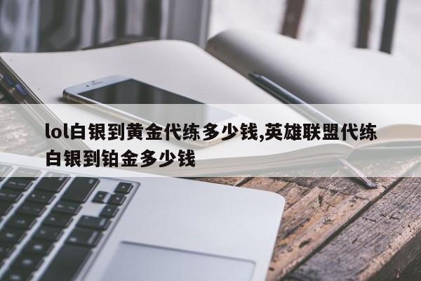 lol白银到黄金代练多少钱,英雄联盟代练白银到铂金多少钱