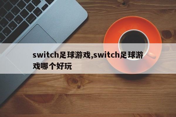 switch足球游戏,switch足球游戏哪个好玩