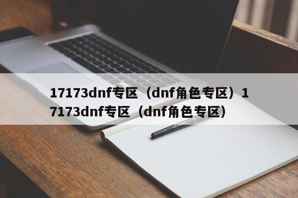 17173dnf专区(dnf角色专区)17173dnf专区(dnf角色专区)