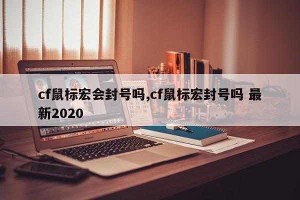 cf鼠标宏会封号吗,cf鼠标宏封号吗 最新2020