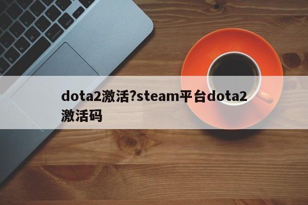 dota2激活?steam平台dota2激活码