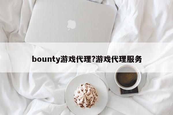 bounty游戏代理?游戏代理服务