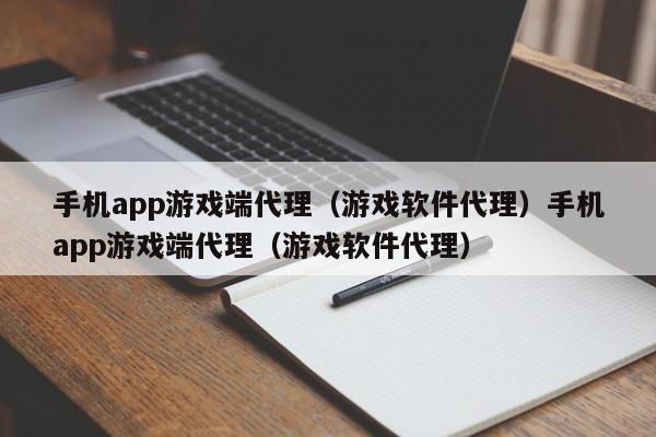 手机app游戏端代理（游戏软件代理）手机app游戏端代理（游戏软件代理）