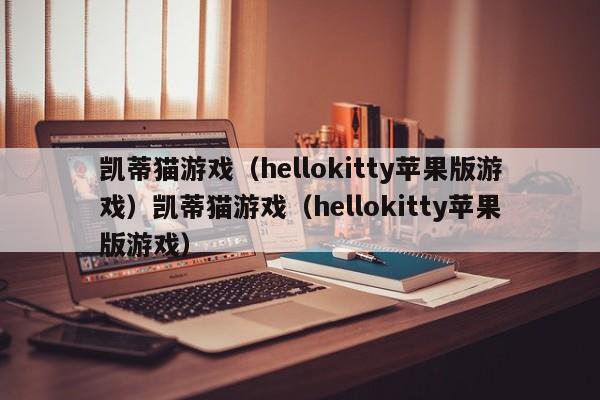 凯蒂猫游戏(hellokitty苹果版游戏)凯蒂猫游戏(hellokitty苹果版游戏)