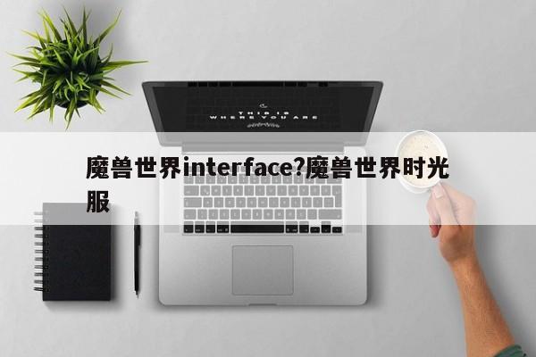 魔兽世界interface?魔兽世界时光服