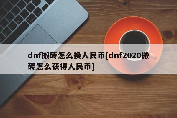dnf搬砖怎么换人民币[dnf2020搬砖怎么获得人民币]