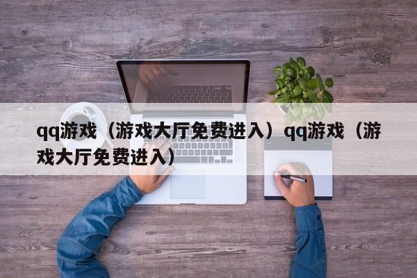 qq游戏(游戏大厅免费进入)qq游戏(游戏大厅免费进入)
