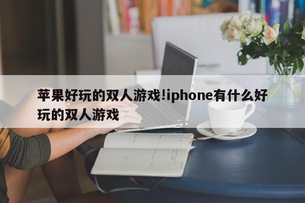 苹果好玩的双人游戏!iphone有什么好玩的双人游戏