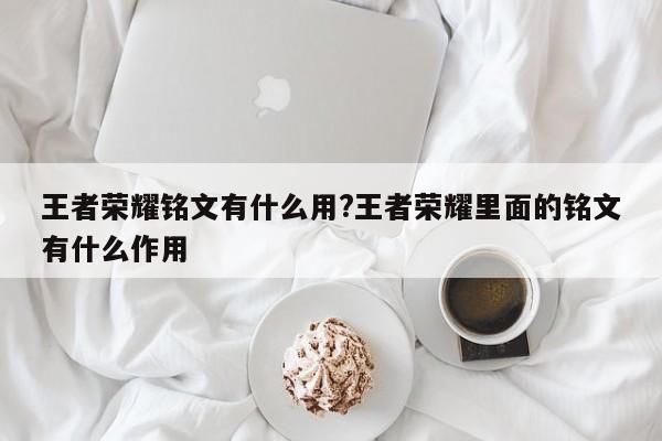 王者荣耀铭文有什么用?王者荣耀里面的铭文有什么作用