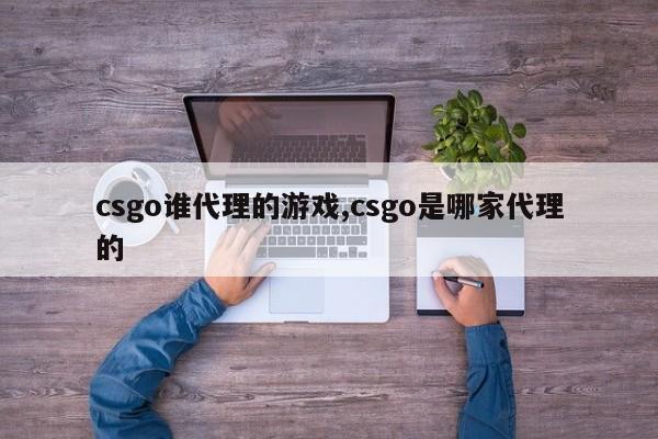 csgo谁代理的游戏,csgo是哪家代理的