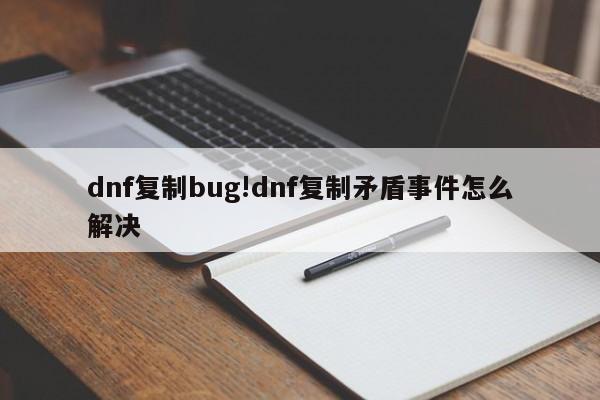 dnf复制bug!dnf复制矛盾事件怎么解决