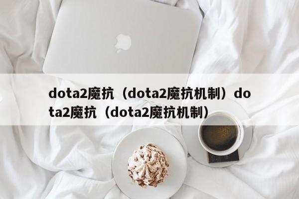 dota2魔抗(dota2魔抗机制)dota2魔抗(dota2魔抗机制)