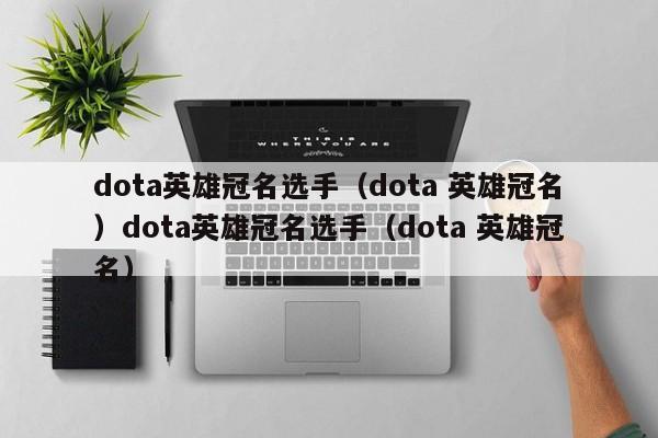 dota英雄冠名选手（dota 英雄冠名）dota英雄冠名选手（dota 英雄冠名）