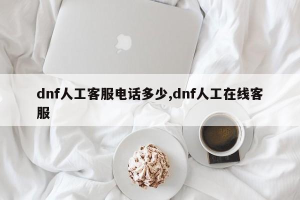 dnf人工客服电话多少,dnf人工在线客服