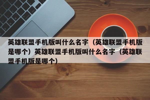 英雄联盟手机版叫什么名字(英雄联盟手机版是哪个)英雄联盟手机版叫什么名字(英雄联盟手机版是哪个)