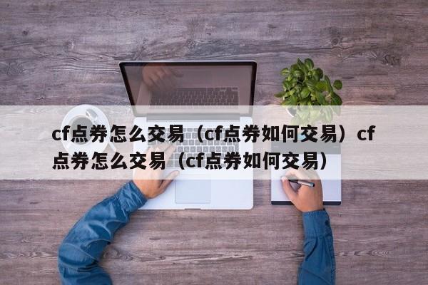 cf点券怎么交易（cf点券如何交易）cf点券怎么交易（cf点券如何交易）