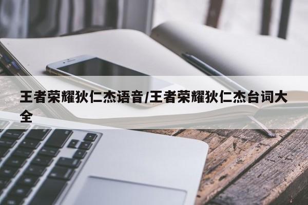 王者荣耀狄仁杰语音/王者荣耀狄仁杰台词大全
