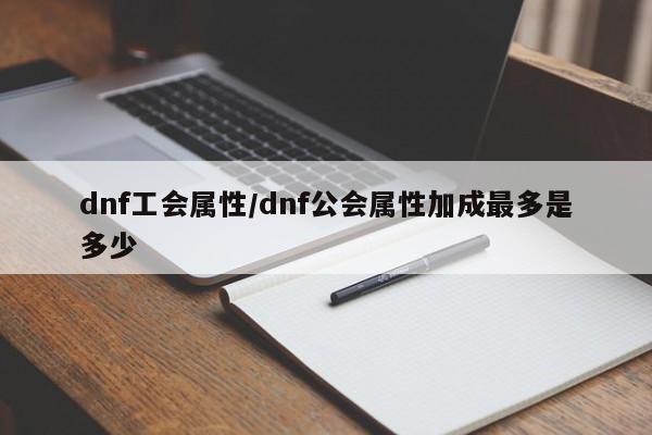 dnf工会属性/dnf公会属性加成最多是多少