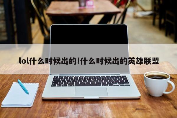 lol什么时候出的!什么时候出的英雄联盟