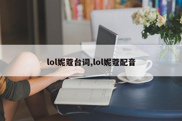lol妮蔻台词,lol妮蔻配音