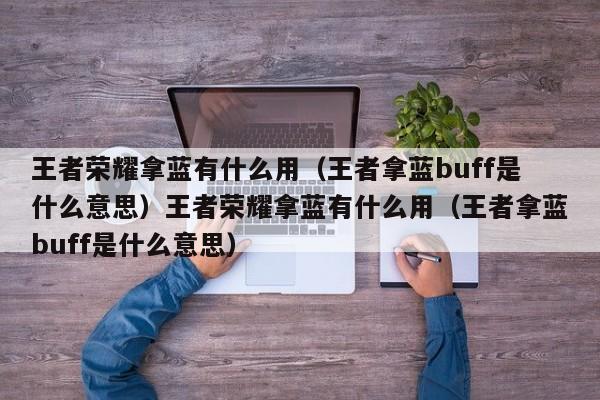王者荣耀拿蓝有什么用（王者拿蓝buff是什么意思）王者荣耀拿蓝有什么用（王者拿蓝buff是什么意思）