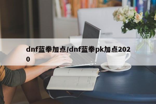 dnf蓝拳加点/dnf蓝拳pk加点2020