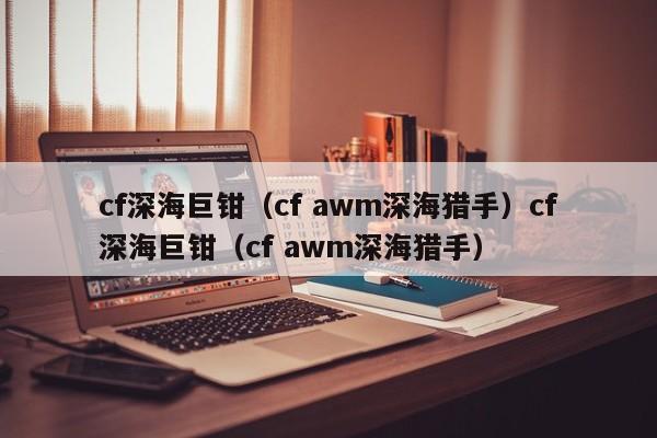 cf深海巨钳（cf awm深海猎手）cf深海巨钳（cf awm深海猎手）