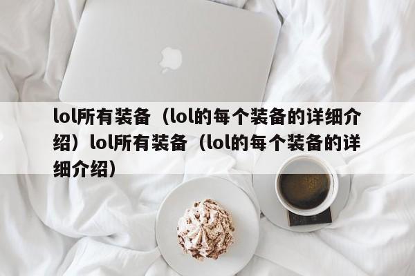 lol所有装备（lol的每个装备的详细介绍）lol所有装备（lol的每个装备的详细介绍）