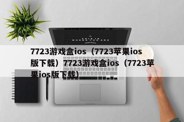 7723游戏盒ios（7723苹果ios版下载）7723游戏盒ios（7723苹果ios版下载）