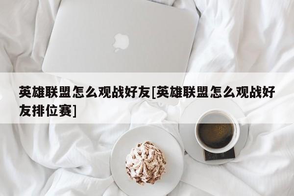 英雄联盟怎么观战好友[英雄联盟怎么观战好友排位赛]