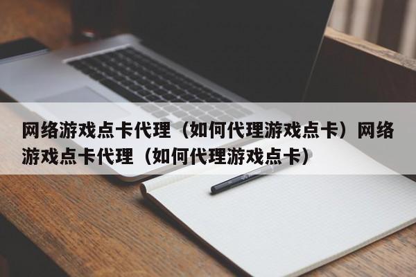 网络游戏点卡代理（如何代理游戏点卡）网络游戏点卡代理（如何代理游戏点卡）
