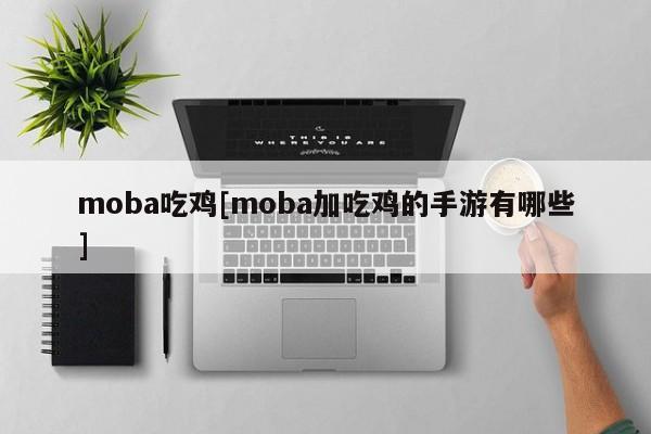 moba吃鸡[moba加吃鸡的手游有哪些]