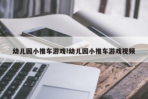 幼儿园小推车游戏!幼儿园小推车游戏视频