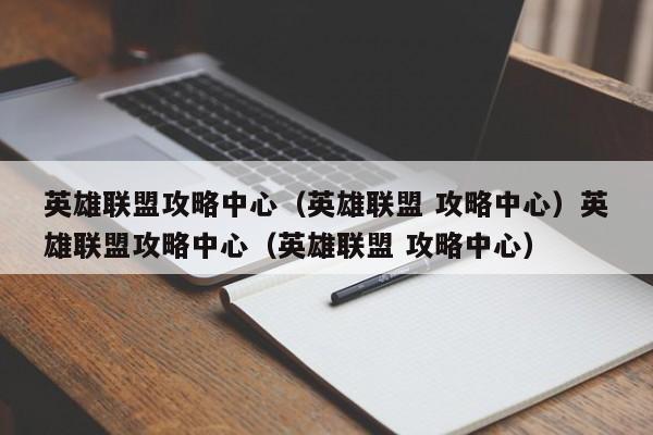 英雄联盟攻略中心（英雄联盟 攻略中心）英雄联盟攻略中心（英雄联盟 攻略中心）